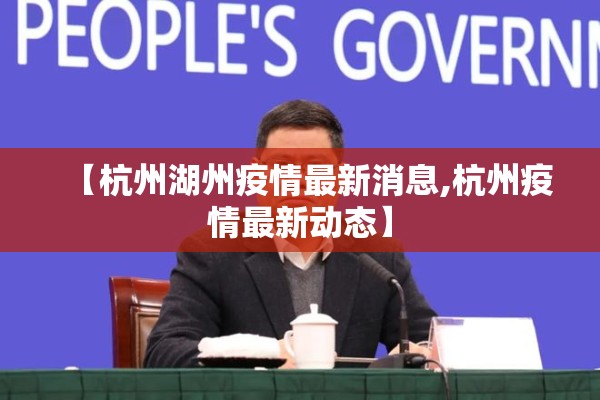 【杭州湖州疫情最新消息,杭州疫情最新动态】