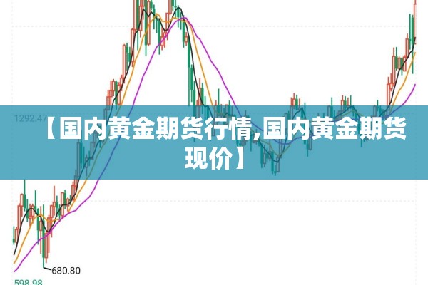 【国内黄金期货行情,国内黄金期货现价】