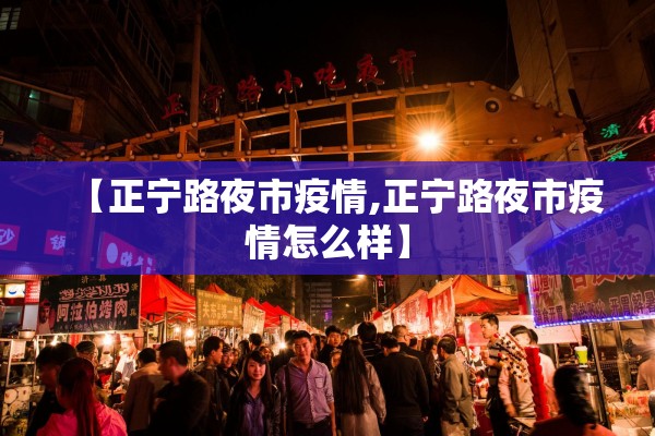 【正宁路夜市疫情,正宁路夜市疫情怎么样】