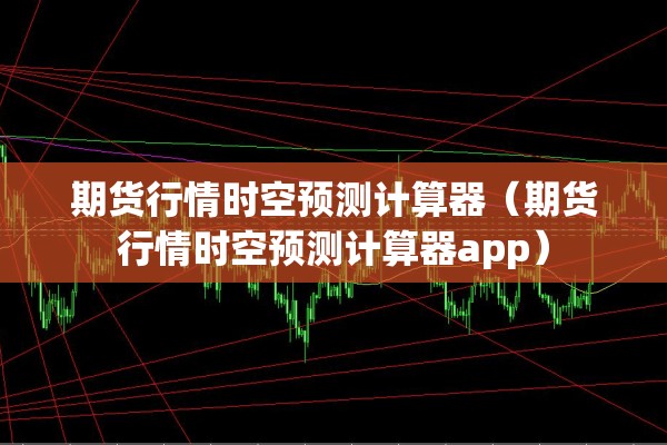 期货行情时空预测计算器（期货行情时空预测计算器app）