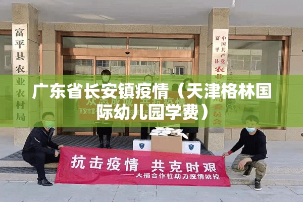 广东省长安镇疫情（天津格林国际幼儿园学费）