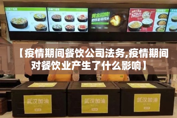 【疫情期间餐饮公司法务,疫情期间对餐饮业产生了什么影响】 【疫情期间餐饮公司法务,疫情期间对餐饮业产生了什么影响】