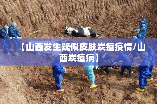 【山西发生疑似皮肤炭疽疫情/山西炭疽病】 【山西发生疑似皮肤炭疽疫情/山西炭疽病】