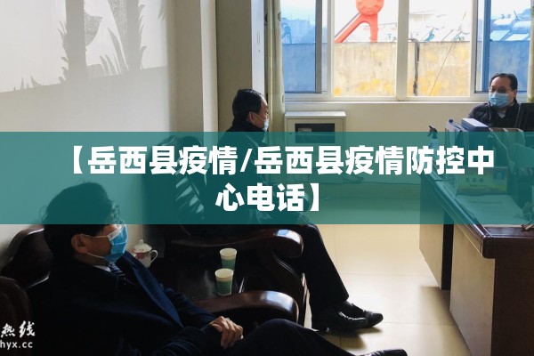 【岳西县疫情/岳西县疫情防控中心电话】