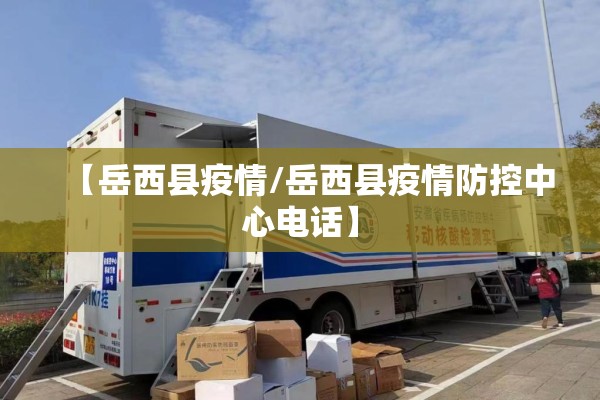 【岳西县疫情/岳西县疫情防控中心电话】 【岳西县疫情/岳西县疫情防控中心电话】