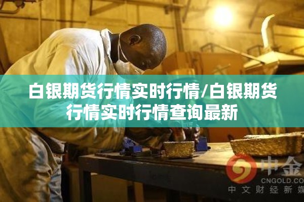 白银期货行情实时行情/白银期货行情实时行情查询最新 白银期货行情实时行情/白银期货行情实时行情查询最新