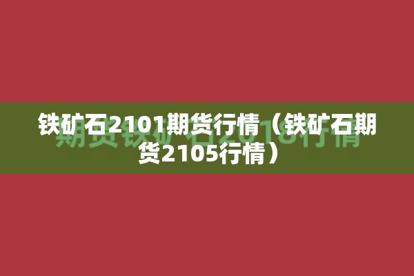 铁矿石2101期货行情（铁矿石期货2105行情）