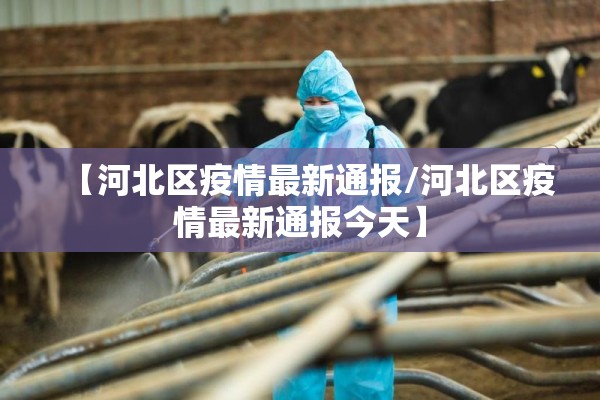 【河北区疫情最新通报/河北区疫情最新通报今天】