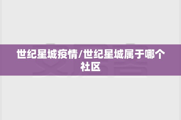 世纪星城疫情/世纪星城属于哪个社区