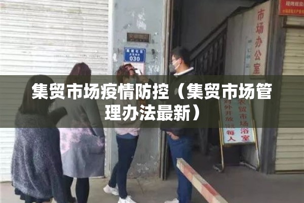 集贸市场疫情防控（集贸市场管理办法最新）