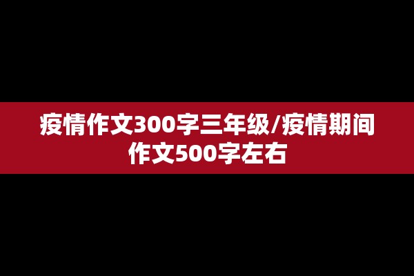 疫情作文300字三年级/疫情期间作文500字左右