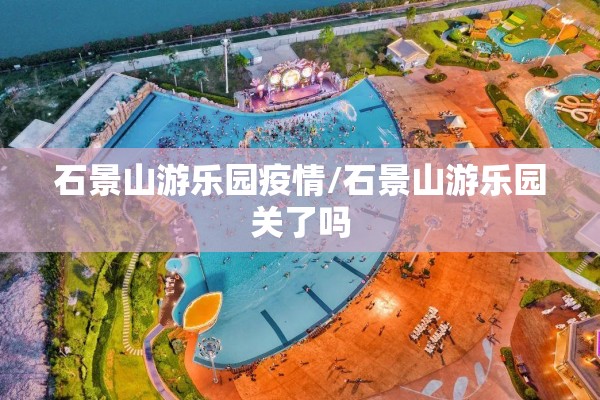 石景山游乐园疫情/石景山游乐园关了吗