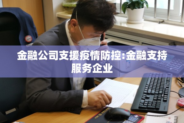 金融公司支援疫情防控:金融支持服务企业 金融公司支援疫情防控:金融支持服务企业