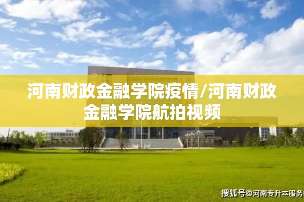 河南财政金融学院疫情/河南财政金融学院航拍视频