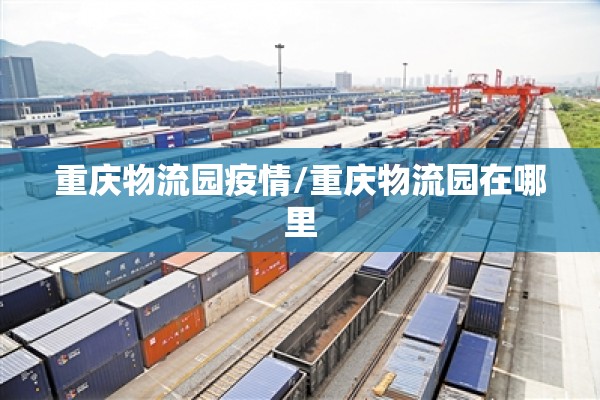 重庆物流园疫情/重庆物流园在哪里