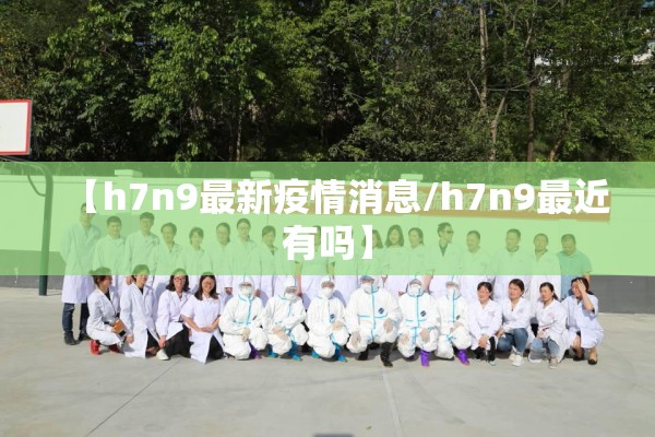 【h7n9最新疫情消息/h7n9最近有吗】