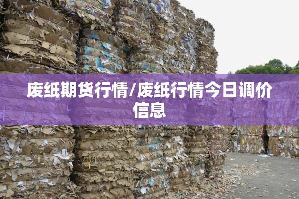 废纸期货行情/废纸行情今日调价信息