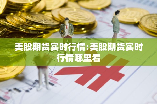 美股期货实时行情:美股期货实时行情哪里看