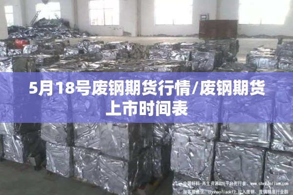 5月18号废钢期货行情/废钢期货上市时间表