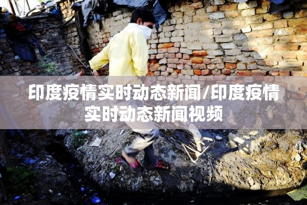 印度疫情实时动态新闻/印度疫情实时动态新闻视频