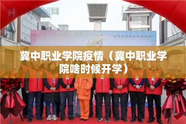 冀中职业学院疫情（冀中职业学院啥时候开学）