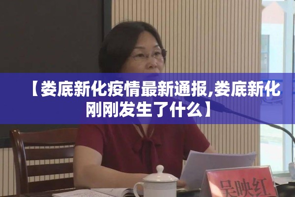 【娄底新化疫情最新通报,娄底新化刚刚发生了什么】