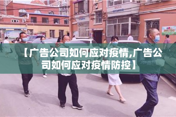 【广告公司如何应对疫情,广告公司如何应对疫情防控】