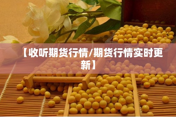 【收听期货行情/期货行情实时更新】 【收听期货行情/期货行情实时更新】