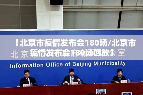 【北京市疫情发布会180场/北京市疫情发布会180场回放】