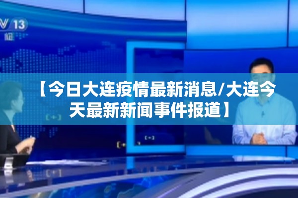 【今日大连疫情最新消息/大连今天最新新闻事件报道】