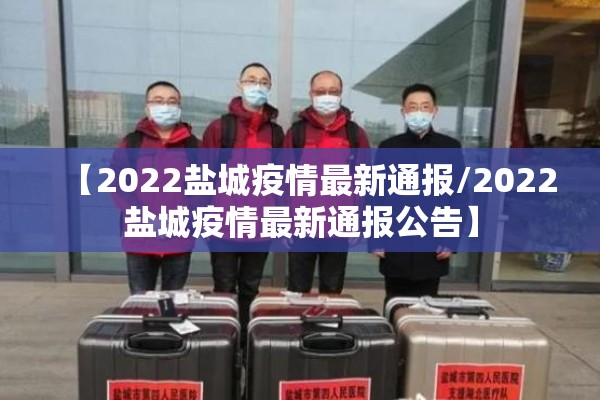 【2022盐城疫情最新通报/2022盐城疫情最新通报公告】