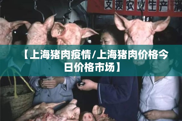 【上海猪肉疫情/上海猪肉价格今日价格市场】