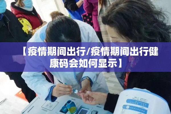 【疫情期间出行/疫情期间出行健康码会如何显示】