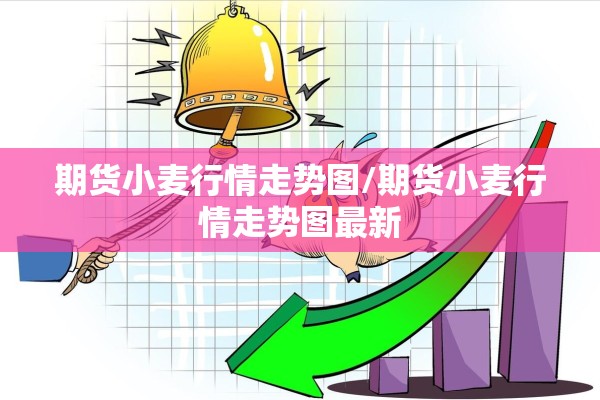 期货小麦行情走势图/期货小麦行情走势图最新