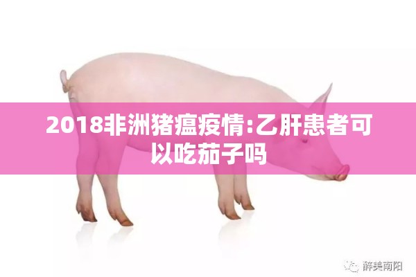 2018非洲猪瘟疫情:乙肝患者可以吃茄子吗 2018非洲猪瘟疫情:乙肝患者可以吃茄子吗