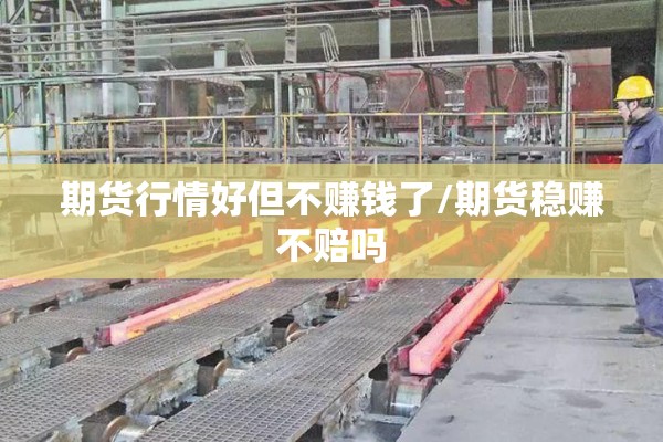 期货行情好但不赚钱了/期货稳赚不赔吗