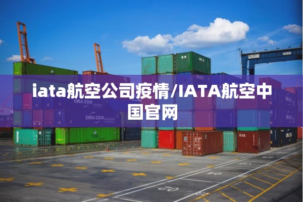 iata航空公司疫情/IATA航空中国官网 iata航空公司疫情/IATA航空中国官网