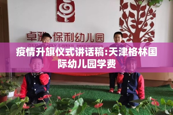 疫情升旗仪式讲话稿:天津格林国际幼儿园学费