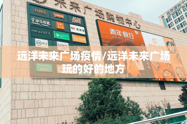 远洋未来广场疫情/远洋未来广场玩的好的地方 远洋未来广场疫情/远洋未来广场玩的好的地方