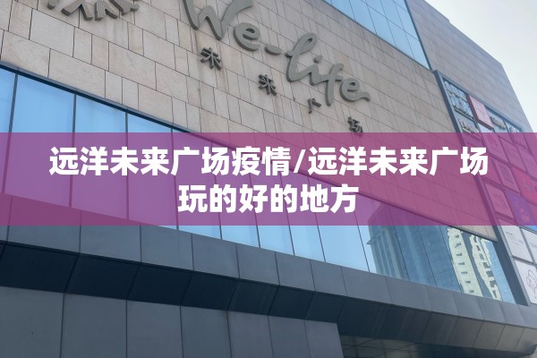 远洋未来广场疫情/远洋未来广场玩的好的地方