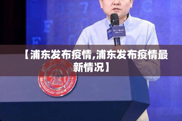 【浦东发布疫情,浦东发布疫情最新情况】 【浦东发布疫情,浦东发布疫情最新情况】