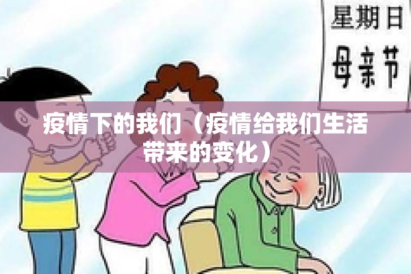 疫情下的我们(疫情给我们生活带来的变化) 疫情下的我们(疫情给我们生活带来的变化)