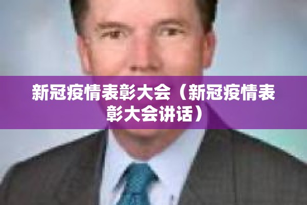 新冠疫情表彰大会(新冠疫情表彰大会讲话) 新冠疫情表彰大会(新冠疫情表彰大会讲话)