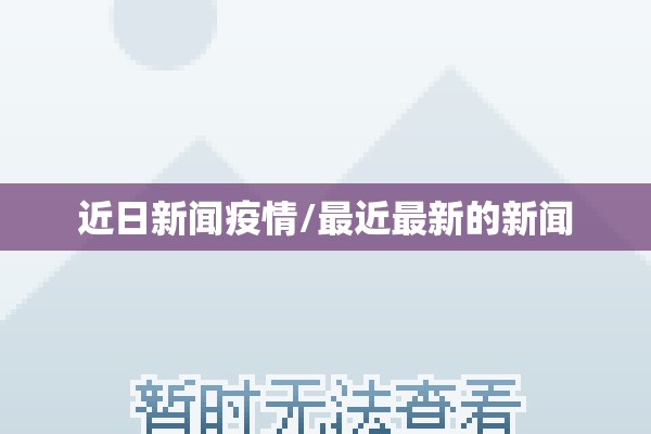 近日新闻疫情/最近最新的新闻