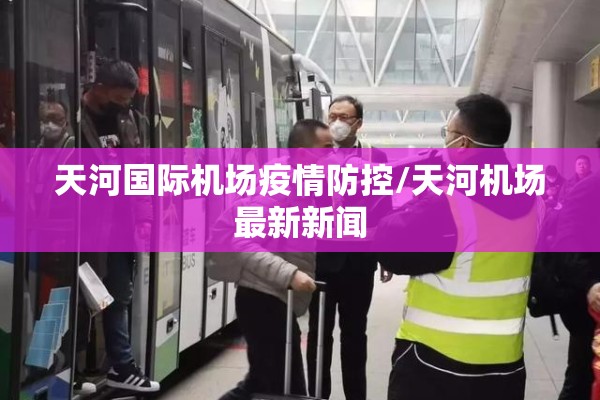 天河国际机场疫情防控/天河机场最新新闻 天河国际机场疫情防控/天河机场最新新闻