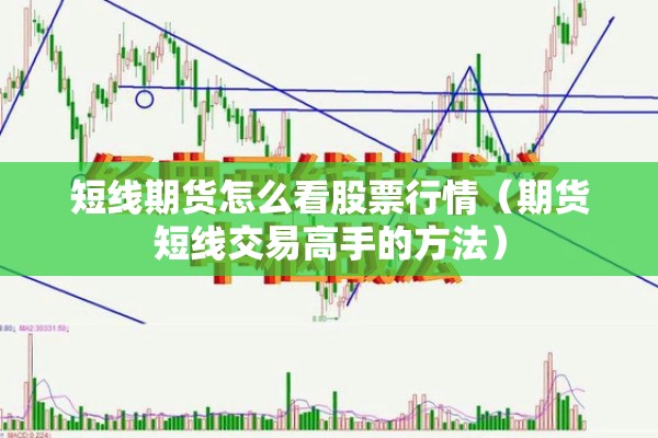 短线期货怎么看股票行情(期货短线交易高手的方法) 短线期货怎么看股票行情(期货短线交易高手的方法)
