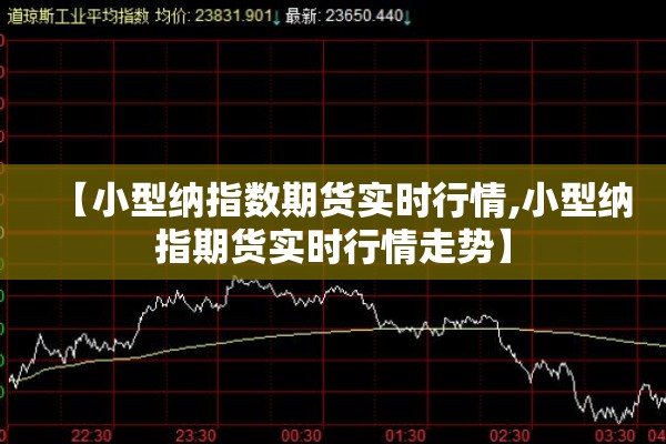 【小型纳指数期货实时行情,小型纳指期货实时行情走势】 【小型纳指数期货实时行情,小型纳指期货实时行情走势】