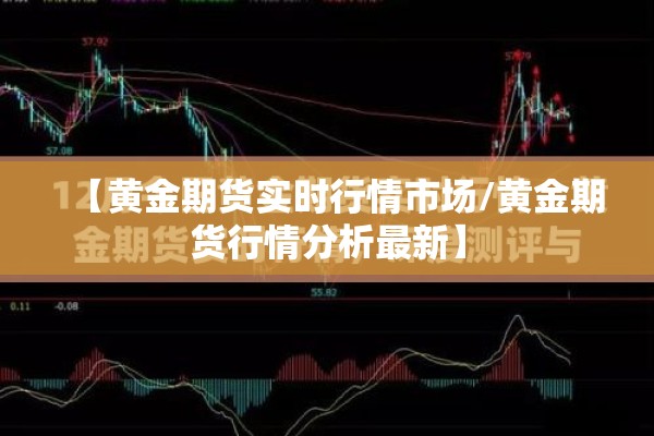 【黄金期货实时行情市场/黄金期货行情分析最新】