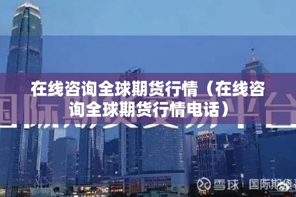 在线咨询全球期货行情(在线咨询全球期货行情电话) 在线咨询全球期货行情(在线咨询全球期货行情电话)