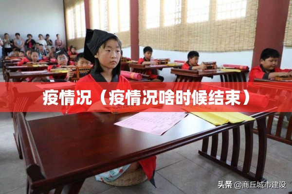 疫情况(疫情况啥时候结束) 疫情况(疫情况啥时候结束)
